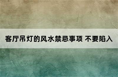 客厅吊灯的风水禁忌事项 不要陷入